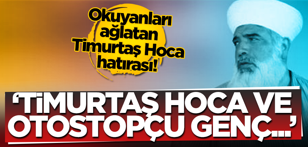Okuyanları ağlatan Timurtaş Hoca hatırası! ‘Timurtaş Hoca ve otostopçu genç…’