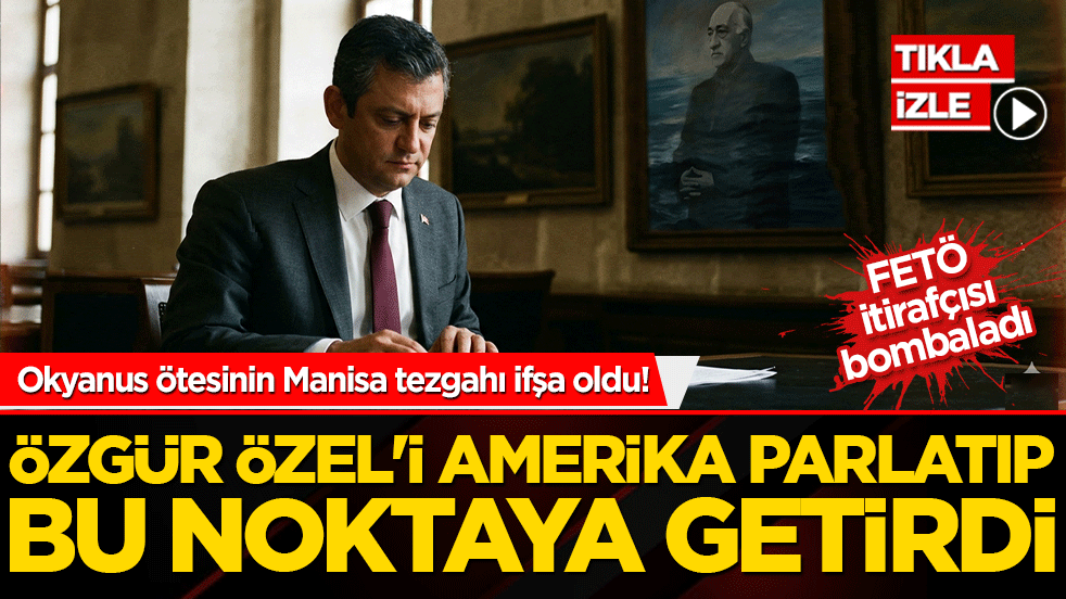 Okyanus ötesinin Manisa tezgahı ifşa oldu! FETÖ itirafçısı bombaladı: Özgür Özel'i Amerika parlatıp bu noktaya getirdi!