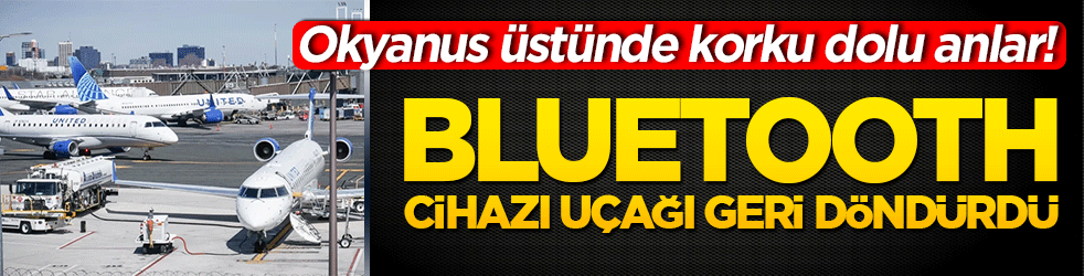 Okyanus üstünde korku dolu anlar! Bluetooth cihazı uçağı geri döndürdü