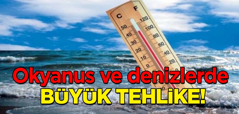 Okyanus ve denizlerde tehlike senaryosu: Bölgede rekor sıcaklık, kimse her şey düzeldi sanmasın! Dünyayı neler bekliyor!