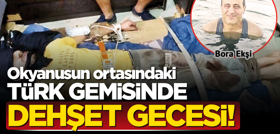Okyanustaki Türk gemisinde dehşet gecesi! Yangın tüpü sıkılarak durdurabilirdi
