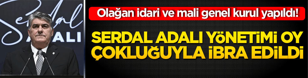 Olağan idari ve mali genel kurul yapıldı! Serdal Adalı yönetimi oy çokluğuyla ibra edildi