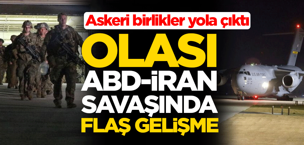 Olası ABD-İran savaşında flaş gelişme! Askeri birlikler yola çıktı