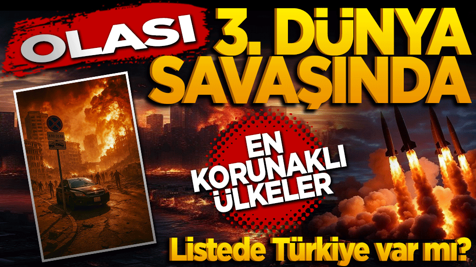Olası Üçüncü Dünya Savaşı'nda en korunaklı ülkeler! Listede Türkiye var mı?