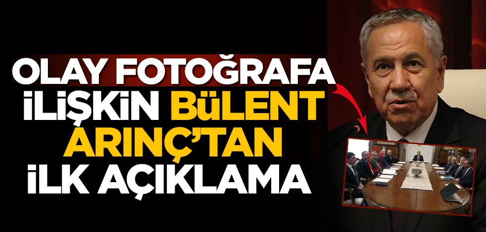 Olay fotoğrafa ilişkin Bülent Arınç’tan ilk açıklama