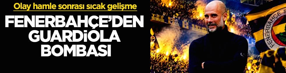 Olay hamle sonrası sıcak gelişme! Fenerbahçe’den Guardiola bombası