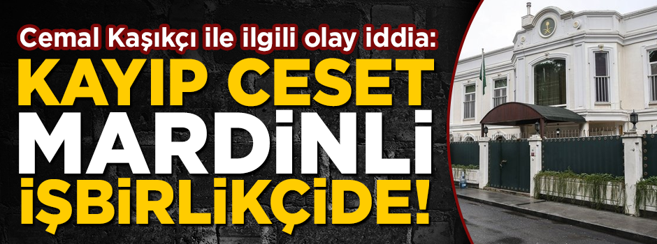 Olay iddia! 'Cemal Kaşıkçı'nın cesedi, Mardinli işbirlikçinin elinde'