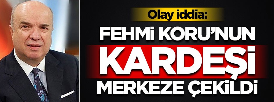 Olay iddia: Fehmi Koru'nun kardeşi merkeze alındı