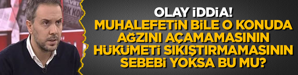Olay iddia! Muhalefetin bile o konuda ağzını açamamasının, hükümeti sıkıştırmamasının sebebi yoksa bu mu?