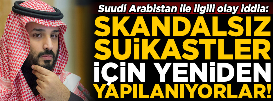 Olay iddia: Suudi Arabistan, skandalsız suikastler için, yeniden yapılanıyor!