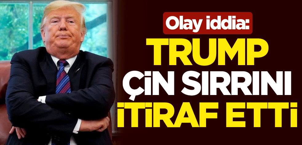 Olay iddia: Trump, 'Çin sırrı'nı itiraf etti