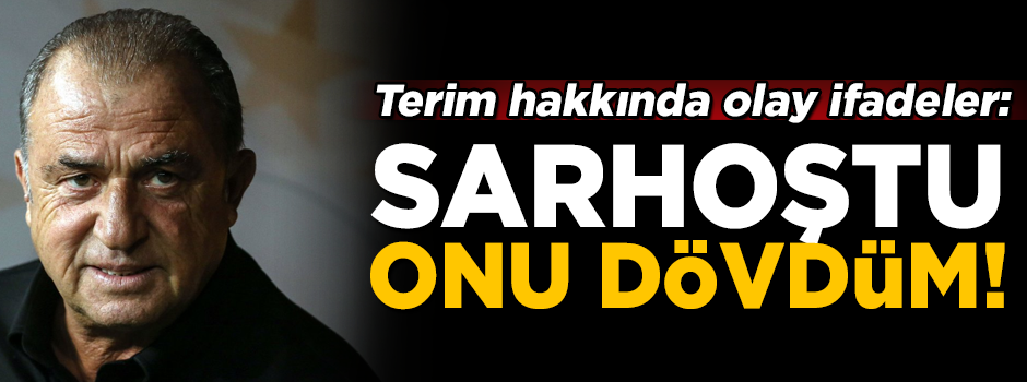 Olay ifadeler! 'Fatih Terim sarhoştu, onu dövdüm'