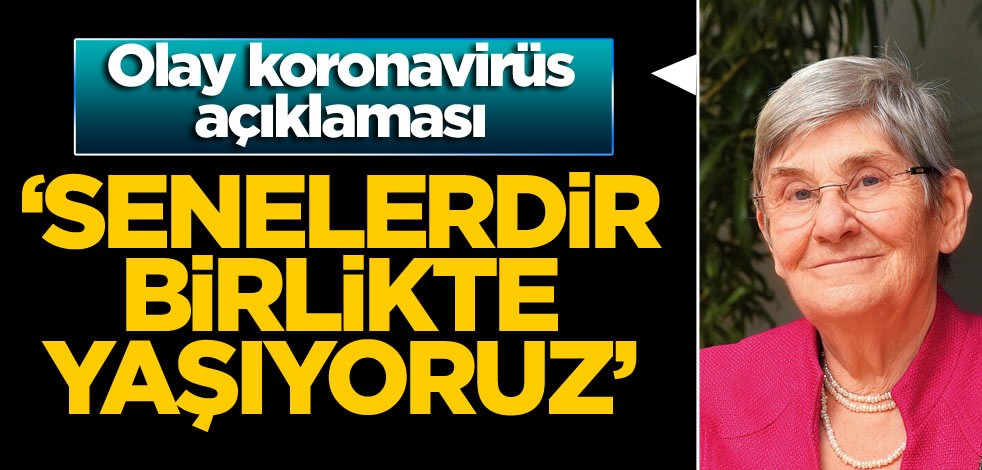 Olay koronavirüs açıklaması: Senelerdir birlikte yaşıyoruz