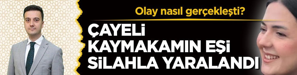 Olay nasıl gerçekleşti? Çayeli kaymakamın eşi silahla yaralandı
