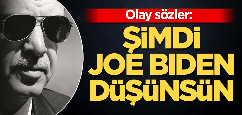 Olay sözler: Şimdi Joe Biden düşünsün