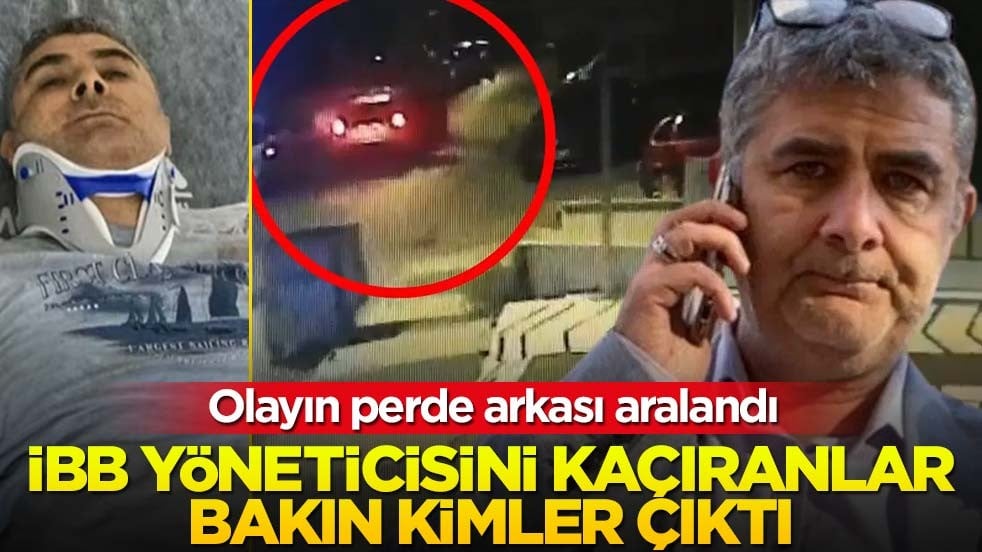 Olayın perde arkası aralandı! İBB yöneticisini kaçıranlar bakın kimler çıktı