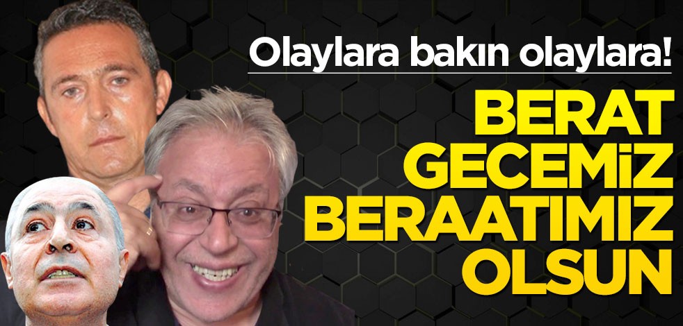 Olaylara bakın olaylara! Berat gecemiz beraatımız olsun