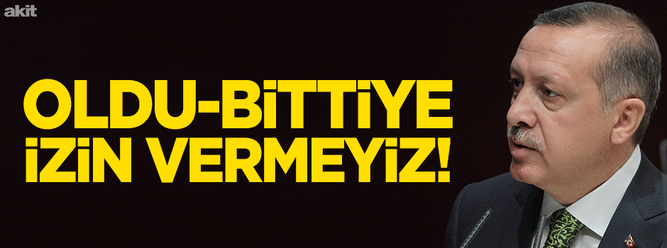 'Oldu-bittiye izin vermeyiz'