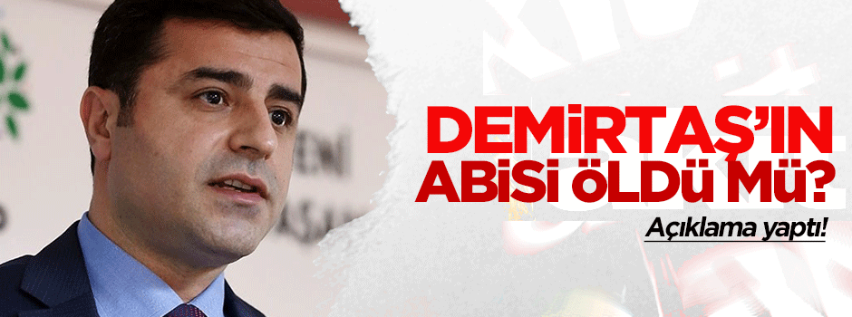 Öldü mü? Demirtaş'tan abisi hakkında açıklama!