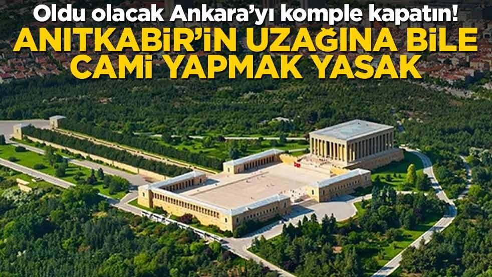 Oldu olacak Ankara’yı komple kapatın! Anıtkabir’in uzağına bile cami yapmak yasak