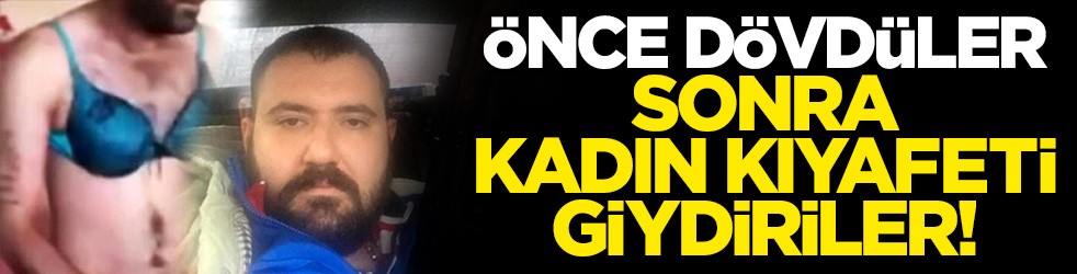 Cinayet işlemeyi reddedince önce dövüp sonra kadın kıyafeti giydirdiler!