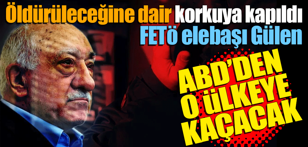 Öldürüleceğine dair korkuya kapıldı "FETÖ elebaşı Gülen, ABD'den başka bir ülkeye kaçacak"