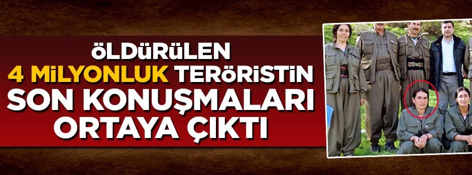 Öldürülen 4 milyonluk teröristin son konuşmaları ortaya çıktı