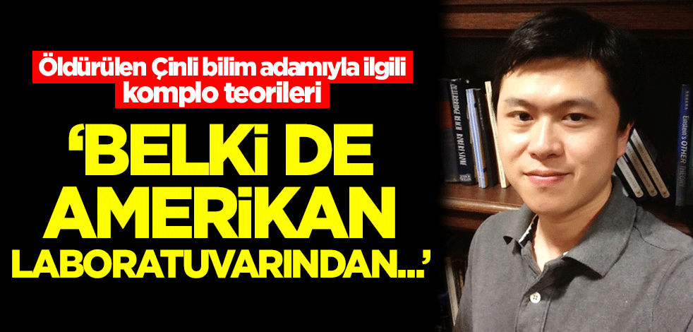 Öldürülen Çinli bilim adamıyla ilgili komplo teorileri: "Belki de Amerikan laboratuvarından..."