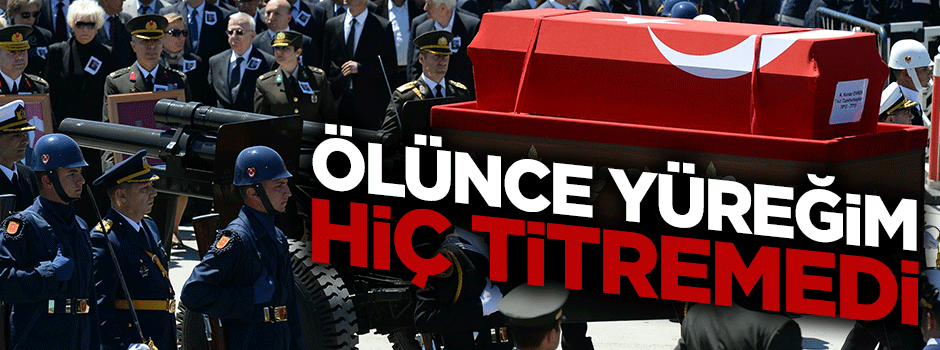 Öldürürken, elleri titremedi... Ölünce de, benim yüreğim titremedi!