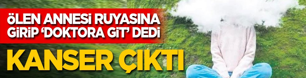Ölen annesi rüyasına girip ‘doktora git’ dedi: Kanser çıktı!