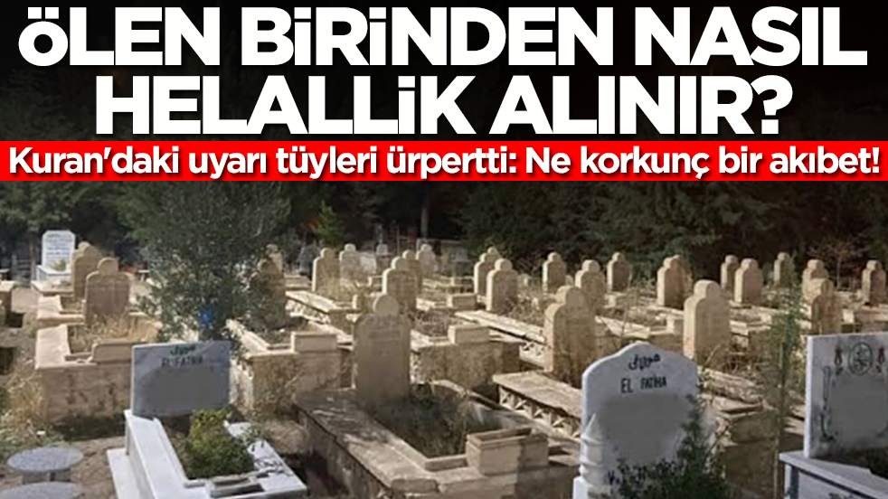Ölen birinden nasıl helallik alınır? Kuran'daki uyarı tüyleri ürpertti: Ne korkunç bir akıbet!