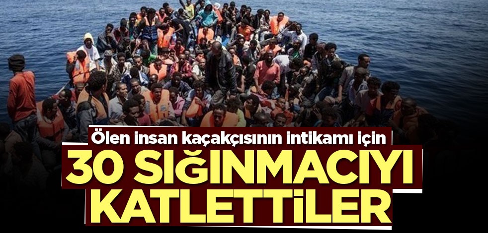 Ölen insan kaçakçısının intikamı için 30 sığınmacıyı katlettiler