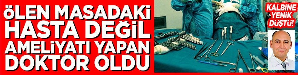 Ölen masadaki hasta değil ameliyatı yapan doktor oldu