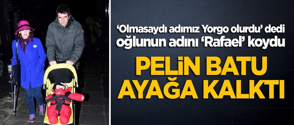 'Olmasaydı adımız Yorgo olurdu' diyen ve oğlunun adını 'Rafael' koyan Pelin Batu ayağa kalktı