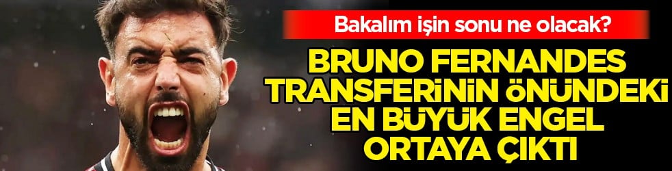 Olmayacak şeyler oldu resmen: Bruno Fernandes transferinin önündeki en büyük engel ortaya çıktı...