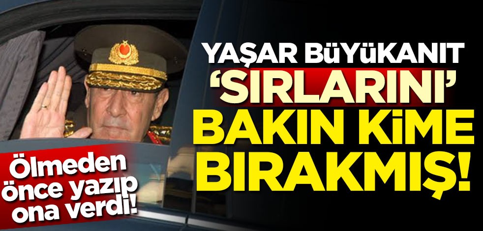 Ölmeden önce yazıp ona verdi! Yaşar Büyükanıt sırlarını bakın kime bırakmış