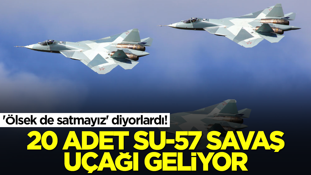 'Ölsek de satmayız' diyorlardı! 20 adet Su-57 savaş uçağı geliyor