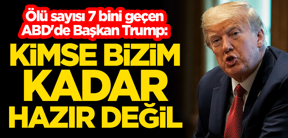 Ölü sayısı 7 bini geçen ABD'de Başkan Trump: Kimse bizim kadar hazır değil