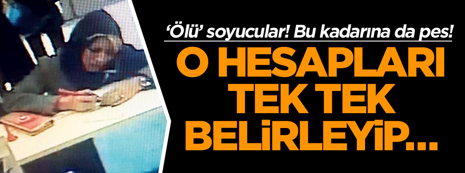 ‘Ölü’ soyucular! O hesapları tek tek belirleyip… Bu kadarına da pes!
