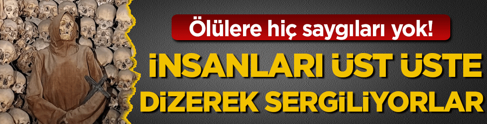 Ölülere hiç saygıları yok! İnsanları üst üste dizerek sergiliyorlar!