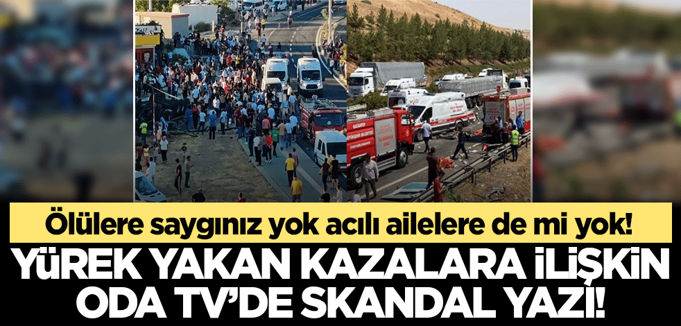 Ölülere saygınız yok, acılı ailelerine de mi saygınız yok! Oda TV ve yazarından rezillik..