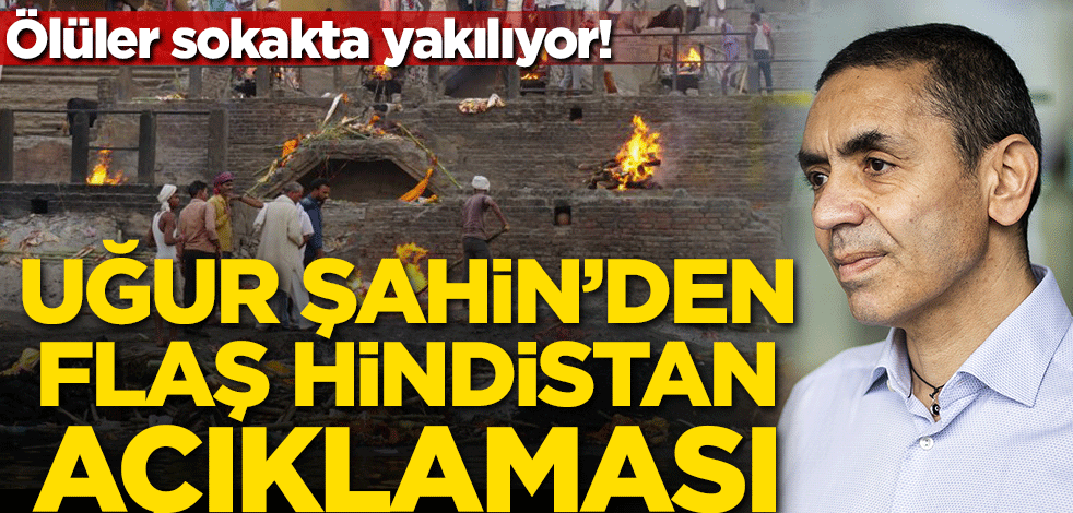 Ölüleri sokakta yakıyor! Uğur Şahin'den flaş Hindistan açıklaması