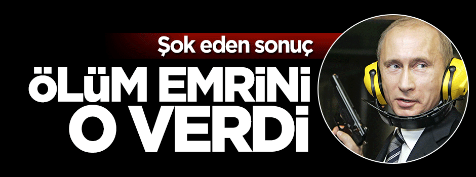 "Ölüm emrini Putin vermiş''