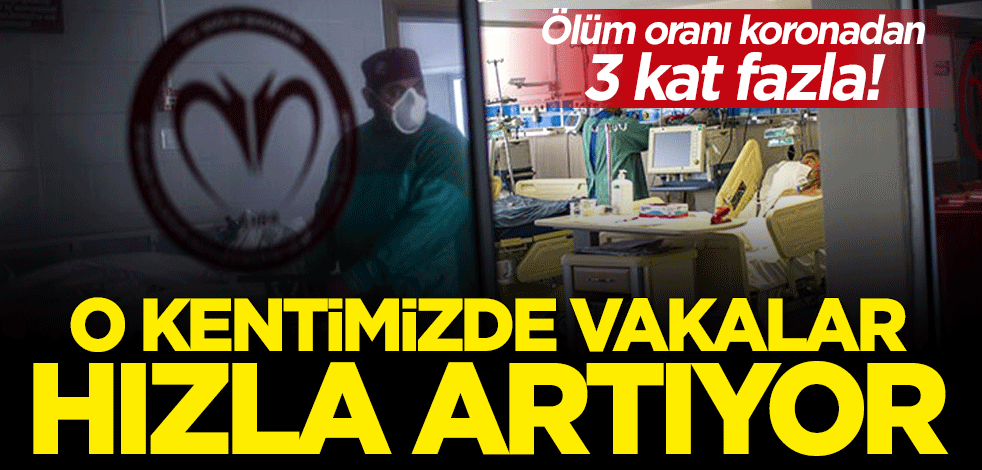 Ölüm oranı koronadan 3 kat fazla! O kentimizde vakalar hızla artıyor