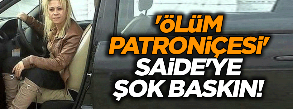 'Ölüm Patroniçesi' Saide'ye şok baskın!