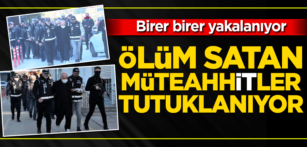 Ölüm satan müteahhitler tutuklanıyor