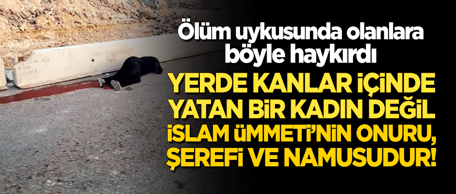 Ölüm uykusunda olanlara böyle haykırdı: Yerde kanlar içinde yatan, İslam Ümmeti'nin onuru, şerefi ve namusudur!