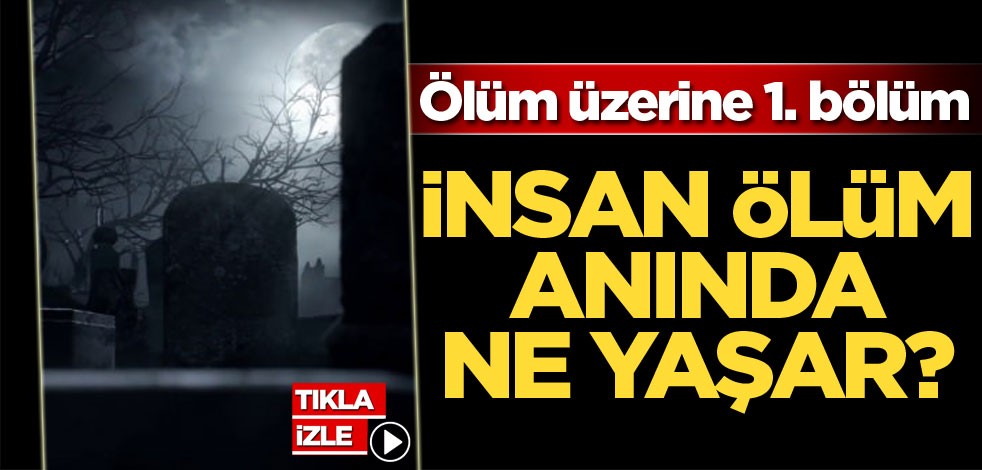 Ölüm üzerine 1. bölüm! İnsan ölüm anında ne yaşar?