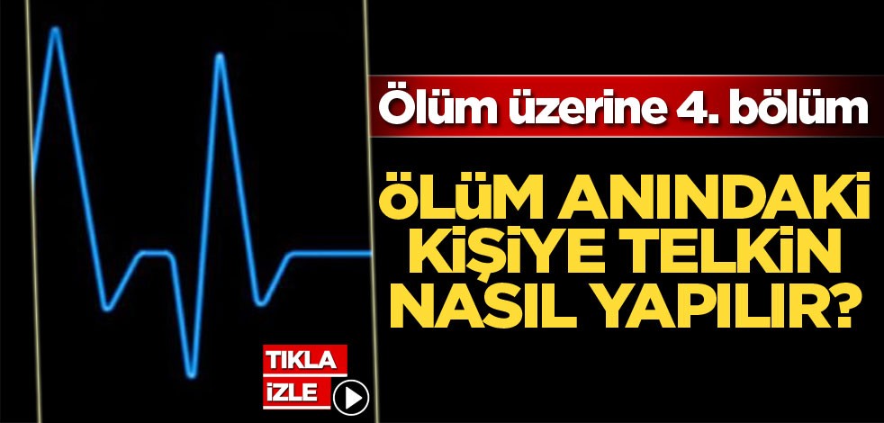 Ölüm üzerine 4. bölüm! Ölüm anındaki kişiye telkin nasıl yapılır?