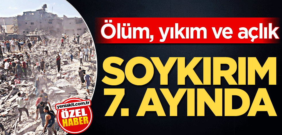 Ölüm, yıkım ve açlık! Soykırım 7. ayında